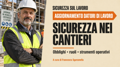 Aggiornamento formazione per datori di lavoro. Sicurezza nei cantieri: Obblighi, ruoli e strumenti operativi - A cura di Francesco Sgaramella