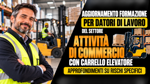 Aggiornamento formazione per datori di lavoro del settore attività di commercio con carrello elevatore. Approfondimenti su rischi specifici.